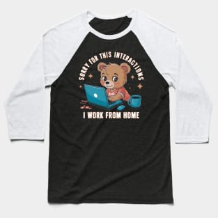 sorry for this interactions, i work from home Baseball T-Shirt